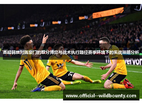 英超弱旅对阵豪门的取分博弈与战术执行路径赛季环境下的实战策略分析