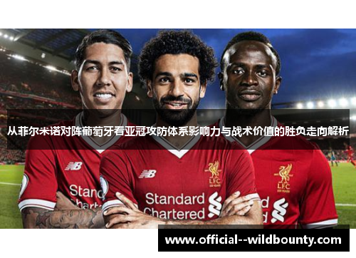 从菲尔米诺对阵葡萄牙看亚冠攻防体系影响力与战术价值的胜负走向解析 从菲尔米诺对阵葡萄牙看亚冠攻防体系影响力与战术价值的胜负走向解析