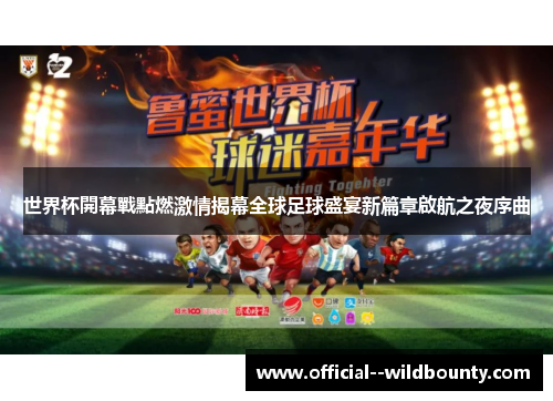 世界杯開幕戰點燃激情揭幕全球足球盛宴新篇章啟航之夜序曲