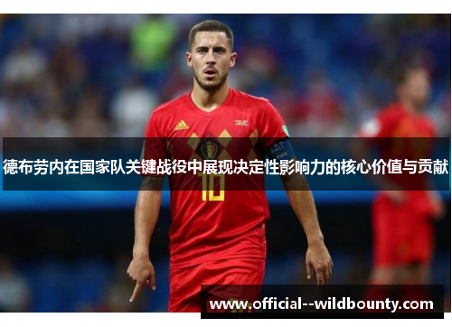 德布劳内在国家队关键战役中展现决定性影响力的核心价值与贡献