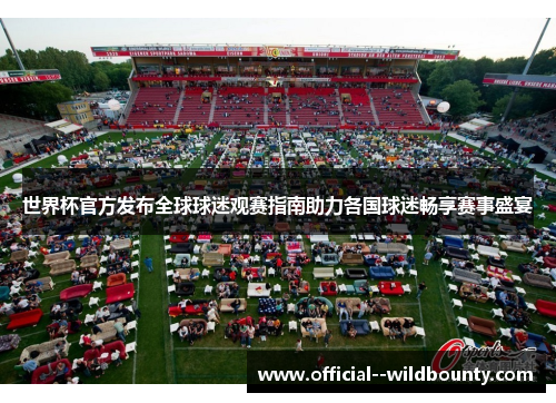 世界杯官方发布全球球迷观赛指南助力各国球迷畅享赛事盛宴 世界杯官方发布全球球迷观赛指南助力各国球迷畅享赛事盛宴