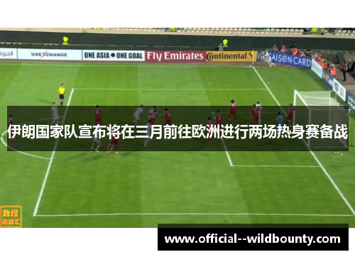 伊朗国家队宣布将在三月前往欧洲进行两场热身赛备战 伊朗国家队宣布将在三月前往欧洲进行两场热身赛备战