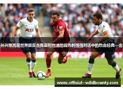 孙兴慜再现世界级反击撕裂利物浦防线热刺强强对话中的致命经典一击 孙兴慜再现世界级反击撕裂利物浦防线热刺强强对话中的致命经典一击