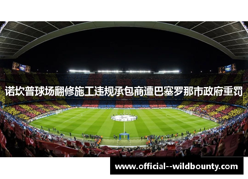 诺坎普球场翻修施工违规承包商遭巴塞罗那市政府重罚