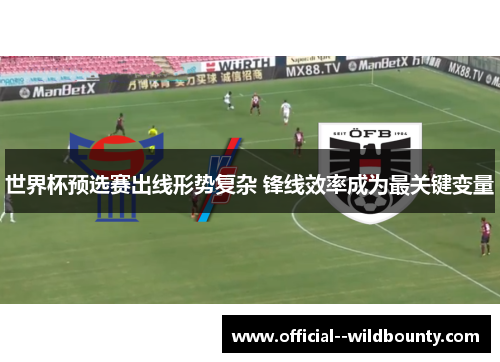 世界杯预选赛出线形势复杂 锋线效率成为最关键变量