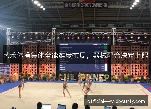 艺术体操集体全能难度布局,器械配合决定上限 艺术体操集体全能难度布局,器械配合决定上限
