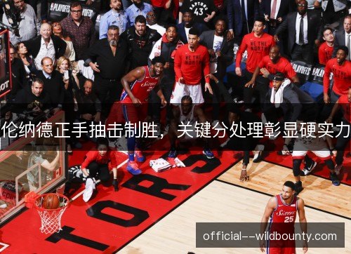 伦纳德正手抽击制胜，关键分处理彰显硬实力
