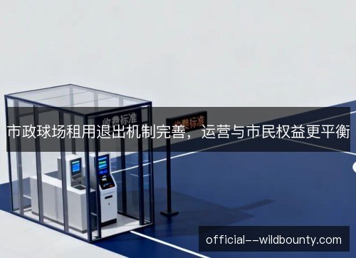 市政球场租用退出机制完善，运营与市民权益更平衡